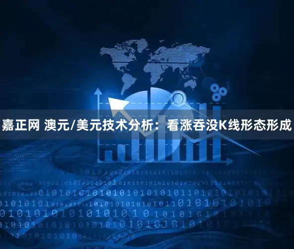 嘉正网 澳元/美元技术分析：看涨吞没K线形态形成