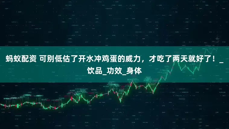 蚂蚁配资 可别低估了开水冲鸡蛋的威力，才吃了两天就好了！_饮品_功效_身体