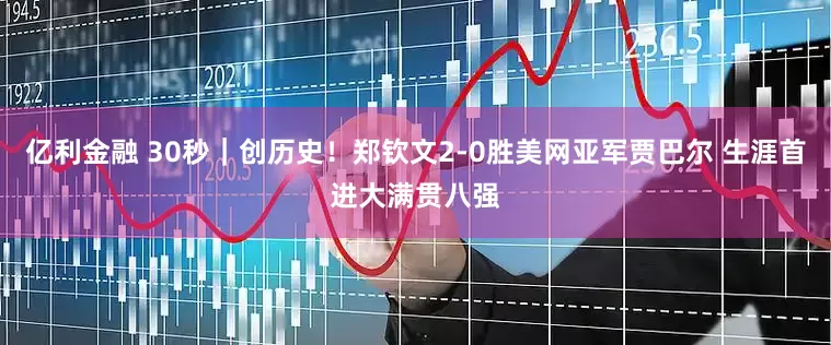 亿利金融 30秒｜创历史！郑钦文2-0胜美网亚军贾巴尔 生涯首进大满贯八强