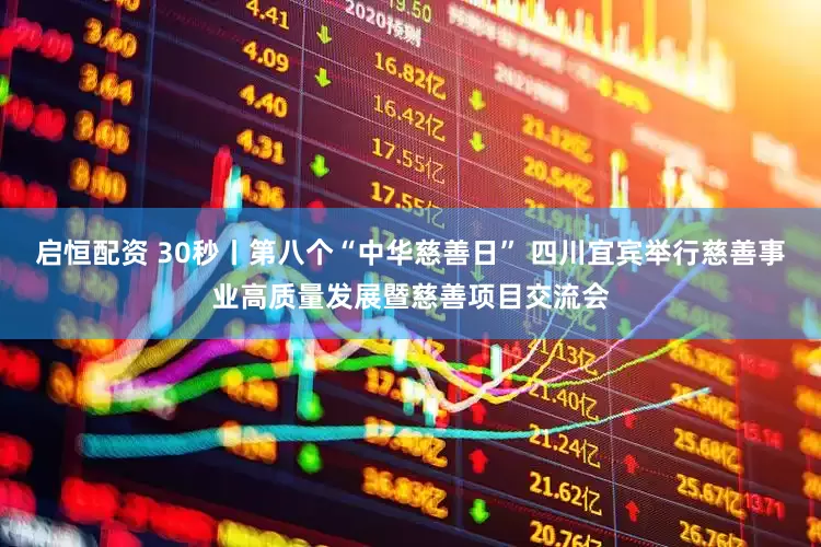 启恒配资 30秒丨第八个“中华慈善日” 四川宜宾举行慈善事业高质量发展暨慈善项目交流会