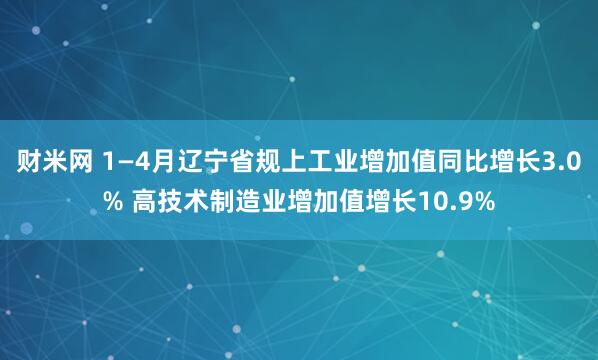 财米网 1—4月辽宁省规上工业增加值同比增长3.0% 高技术制造业增加值增长10.9%
