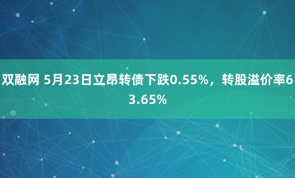 双融网 5月23日立昂转债下跌0.55%，转股溢价率63.65%