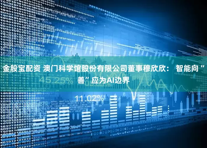 金股宝配资 澳门科学馆股份有限公司董事穆欣欣： 智能向“善”应为AI边界