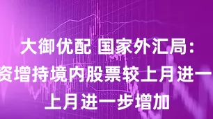 大御优配 国家外汇局：5月外资增持境内股票较上月进一步增加