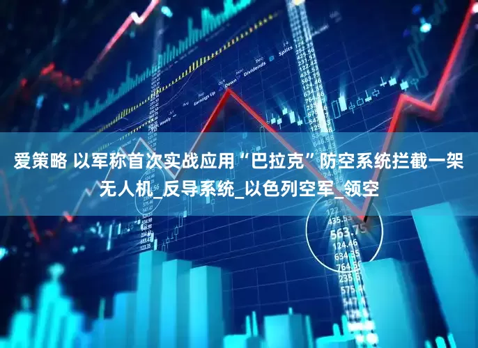 爱策略 以军称首次实战应用“巴拉克”防空系统拦截一架无人机_反导系统_以色列空军_领空