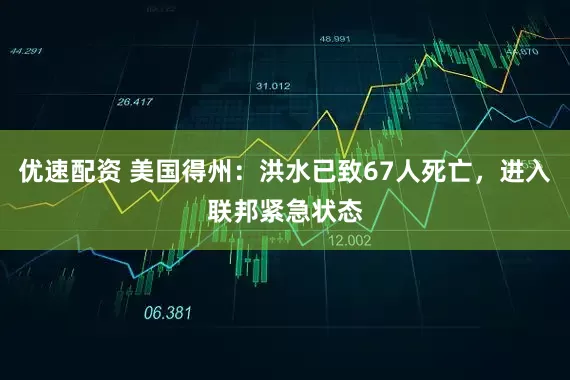 优速配资 美国得州：洪水已致67人死亡，进入联邦紧急状态