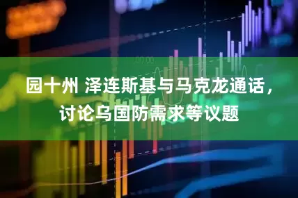 园十州 泽连斯基与马克龙通话，讨论乌国防需求等议题