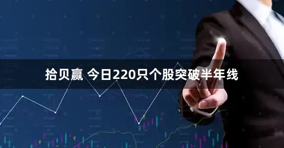 拾贝赢 今日220只个股突破半年线