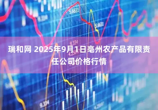 瑞和网 2025年9月1日亳州农产品有限责任公司价格行情