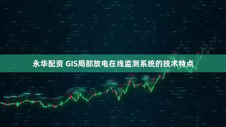永华配资 GIS局部放电在线监测系统的技术特点